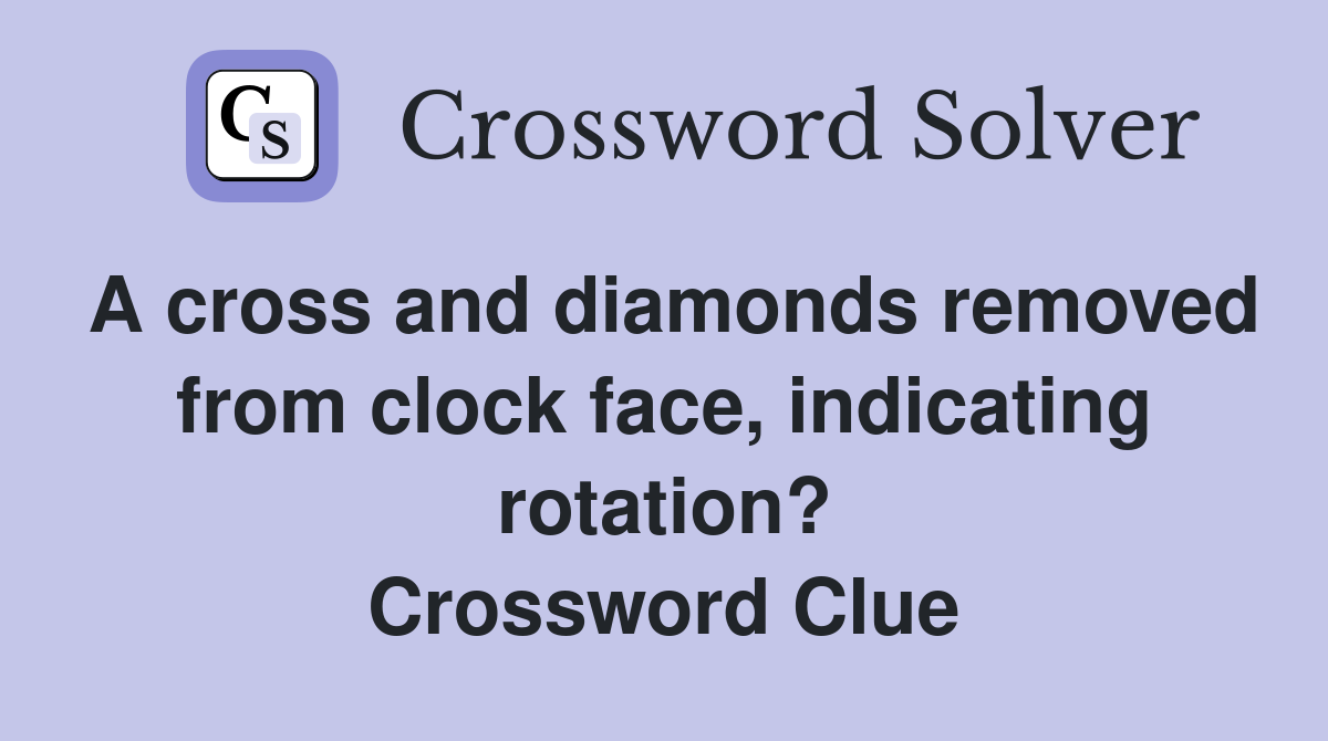 A cross and diamonds removed from clock face, indicating rotation? Crossword Clue Answers
